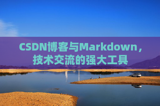 CSDN博客与Markdown，技术交流的强大工具